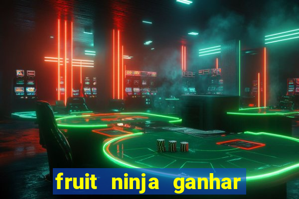 fruit ninja ganhar dinheiro sem depositar